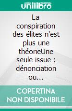 La conspiration des élites n'est plus une théorieUne seule issue : dénonciation ou asservissement. E-book. Formato EPUB ebook