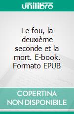 Le fou, la deuxième seconde et la mort. E-book. Formato EPUB