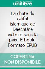 La chute du califat islamique de DaechUne victoire sans la paix. E-book. Formato EPUB