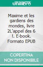 Maxime et les gardiens des mondes, livre 2L'appel des 6 !. E-book. Formato EPUB ebook di Marilyn De Nilsen