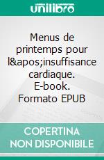 Menus de printemps pour l&apos;insuffisance cardiaque. E-book. Formato EPUB ebook