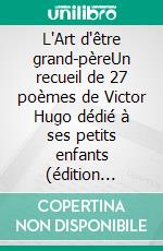 L'Art d'être grand-pèreUn recueil de 27 poèmes de Victor Hugo dédié à ses petits enfants (édition intégrale). E-book. Formato EPUB ebook