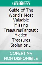 Guide of The World's Most Valuable Missing TreasuresFantastic Hidden Treasures Stolen or Missing from circa 200 to the 2010's. E-book. Formato EPUB ebook di Linda Mayers