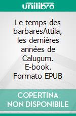 Le temps des barbaresAttila, les dernières années de Calugum. E-book. Formato EPUB ebook