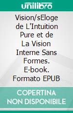 Vision/sEloge de L'Intuition Pure et de La Vision Interne Sans Formes. E-book. Formato EPUB ebook