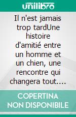 Il n'est jamais trop tardUne histoire d'amitié entre un homme et un chien, une rencontre qui changera tout. E-book. Formato EPUB ebook