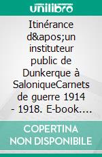 Itinérance d&apos;un instituteur public de Dunkerque à SaloniqueCarnets de guerre 1914 - 1918. E-book. Formato EPUB ebook