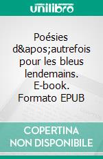 Poésies d'autrefois pour les bleus lendemains. E-book. Formato EPUB ebook