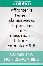 Affronter la terreur islamiqueavec les penseurs libres musulmans. E-book. Formato EPUB ebook