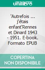 'Autrefois ... j'étais enfant'Rennes et Dinard 1943 - 1951. E-book. Formato EPUB ebook