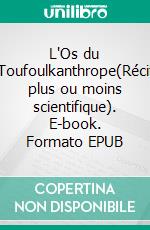 L'Os du Toufoulkanthrope(Récit plus ou moins scientifique). E-book. Formato EPUB ebook