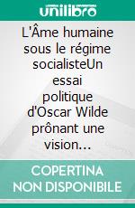 L'Âme humaine sous le régime socialisteUn essai politique d'Oscar Wilde prônant une vision libertaire du monde socialiste. E-book. Formato EPUB ebook