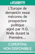 L'Europe de demainUn essai méconnu de prospective politique signé par H.G. Wells durant la Première Guerre mondiale. E-book. Formato EPUB