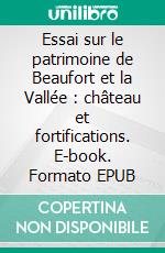 Essai sur le patrimoine de Beaufort et la Vallée : château et fortifications. E-book. Formato EPUB ebook di Jean