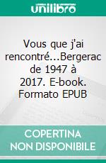 Vous que j'ai rencontré...Bergerac de 1947 à 2017. E-book. Formato EPUB ebook