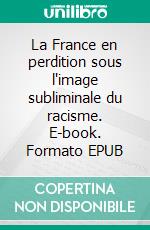 La France en perdition sous l'image subliminale du racisme. E-book. Formato EPUB ebook di Luc Lamin