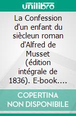 La Confession d'un enfant du siècleun roman d'Alfred de Musset (édition intégrale de 1836). E-book. Formato EPUB ebook