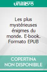 Les plus mystérieuses énigmes du monde. E-book. Formato EPUB ebook
