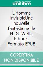 L'Homme invisibleUne nouvelle fantastique de H. G. Wells. E-book. Formato EPUB ebook