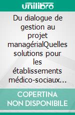 Du dialogue de gestion au projet managérialQuelles solutions pour les établissements médico-sociaux hospitaliers?. E-book. Formato EPUB ebook