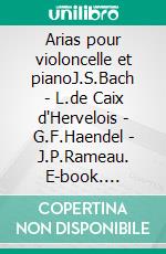 Arias pour violoncelle et pianoJ.S.Bach - L.de Caix d'Hervelois - G.F.Haendel - J.P.Rameau. E-book. Formato EPUB ebook