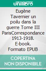 Eugène Tavernier un poilu dans la guerre Tome III ParisCorrespondance 1913-1918. E-book. Formato EPUB ebook