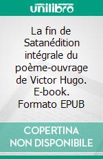 La fin de Satanédition intégrale du poème-ouvrage de Victor Hugo. E-book. Formato EPUB ebook