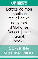 Lettres de mon moulinun recueil de 24 nouvelles d'Alphonse Daudet (texte intégral). E-book. Formato EPUB ebook