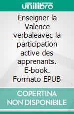 Enseigner la Valence verbaleavec la participation active des apprenants. E-book. Formato EPUB ebook di Christian Meunier