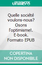 Quelle société voulons-nous? Osons l'optimisme!. E-book. Formato EPUB ebook