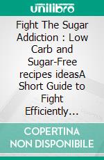 Fight The Sugar Addiction : Low Carb and Sugar-Free recipes ideasA Short Guide to Fight Efficiently Sugar Addiction Withdrawal Symptoms. E-book. Formato EPUB ebook di Linda T. Williams