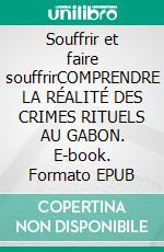 Souffrir et faire souffrirCOMPRENDRE LA RÉALITÉ DES CRIMES RITUELS AU GABON. E-book. Formato EPUB ebook