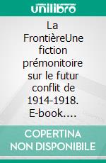 La FrontièreUne fiction prémonitoire sur le futur conflit de 1914-1918. E-book. Formato EPUB