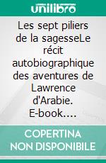 Les sept piliers de la sagesseLe récit autobiographique des aventures de Lawrence d'Arabie. E-book. Formato EPUB ebook di T.E. Lawrence