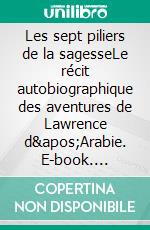 Les sept piliers de la sagesseLe récit autobiographique des aventures de Lawrence d&apos;Arabie. E-book. Formato EPUB ebook