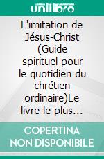 L'imitation de Jésus-Christ (Guide spirituel pour le quotidien du chrétien ordinaire)Le livre le plus imprimé au monde après la Bible. E-book. Formato EPUB ebook