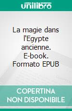 La magie dans l'Egypte ancienne. E-book. Formato EPUB ebook di Alexandre Moret