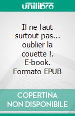 Il ne faut surtout pas... oublier la couette !. E-book. Formato EPUB ebook