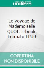 Le voyage de Mademoiselle QUOI. E-book. Formato EPUB ebook di Sophie Guerin Byzery