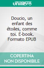 Doucio, un enfant des étoiles, comme toi. E-book. Formato EPUB ebook di Hélène Netchitailoff