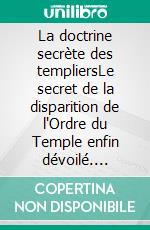 La doctrine secrète des templiersLe secret de la disparition de l'Ordre du Temple enfin dévoilé. E-book. Formato EPUB ebook