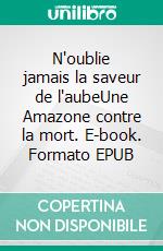 N'oublie jamais la saveur de l'aubeUne Amazone contre la mort. E-book. Formato EPUB ebook di Parme Ceriset