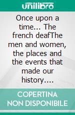 Once upon a time... The french deafThe men and women, the places and the events that made our history. E-book. Formato EPUB ebook