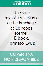 Une ville mystérieuseSuivie de Le lynchage et Le repos éternel. E-book. Formato EPUB ebook