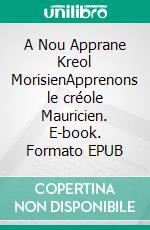 A Nou Apprane Kreol MorisienApprenons le créole Mauricien. E-book. Formato EPUB ebook