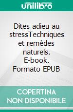 Dites adieu au stressTechniques et remèdes naturels. E-book. Formato EPUB ebook di Marie-Christine Martens