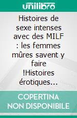 Histoires de sexe intenses avec des MILF : les femmes mûres savent y faire !Histoires érotiques réservées aux adultes non-censurées français. E-book. Formato EPUB ebook