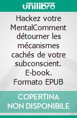 Hackez votre MentalComment détourner les mécanismes cachés de votre subconscient. E-book. Formato EPUB ebook di Mehdi Baer