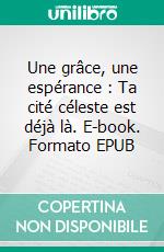 Une grâce, une espérance : Ta cité céleste est déjà là. E-book. Formato EPUB ebook