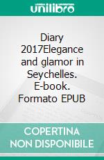 Diary 2017Elegance and glamor in Seychelles. E-book. Formato EPUB ebook